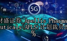 Apellis Pharmaceuticals(APLS)计划裁员25%